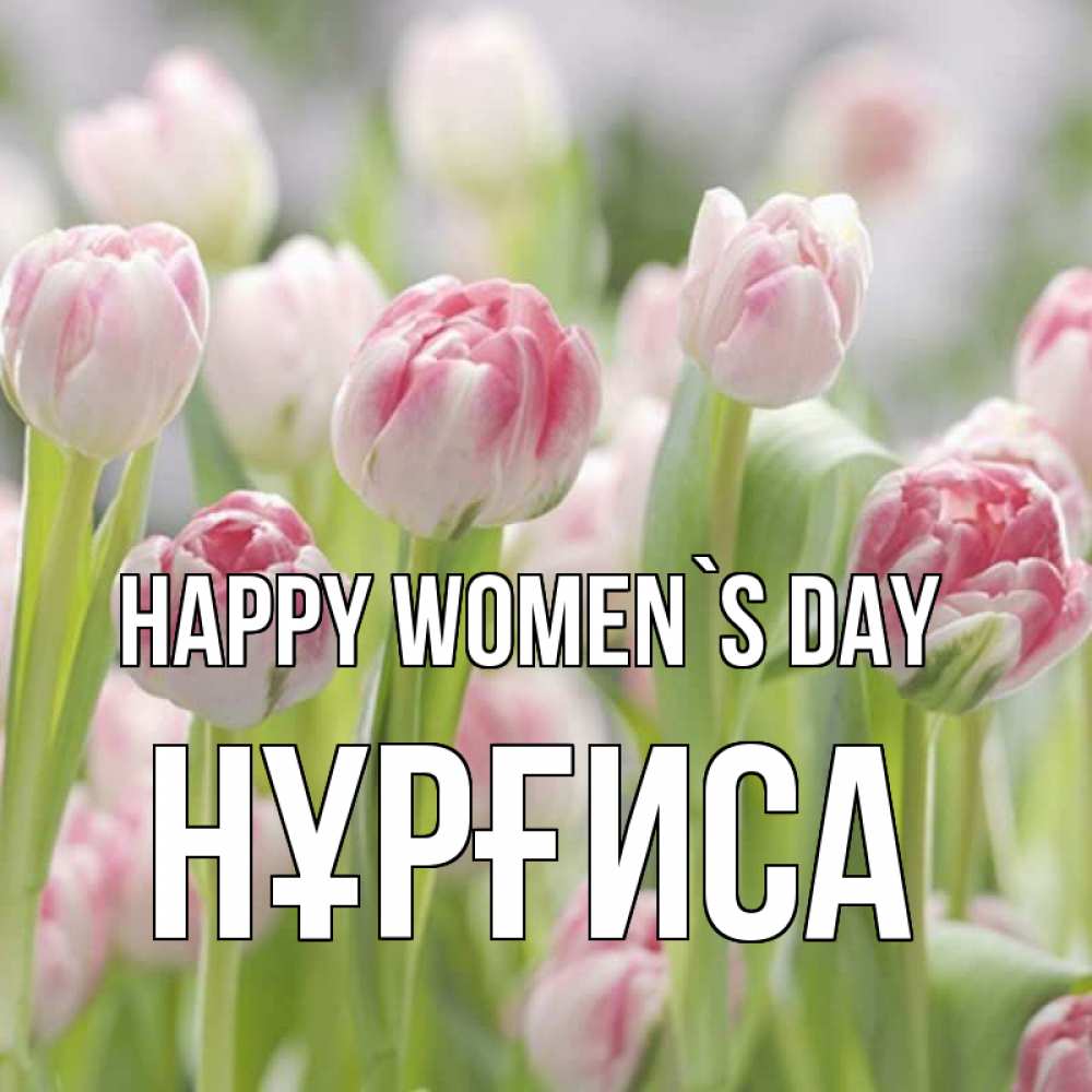 Greetings card с именем, НҰРҒИСА happy women`s day цветы Greetings with text for free download 